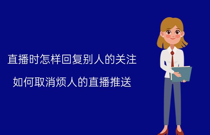 直播时怎样回复别人的关注 如何取消烦人的直播推送？